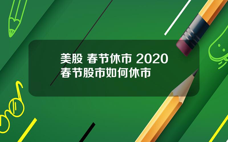 美股 春节休市 2020春节股市如何休市